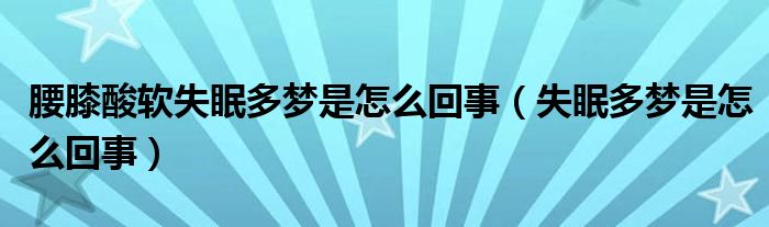 腰膝酸软失眠多梦是怎么回事（失眠多梦是怎么回事）