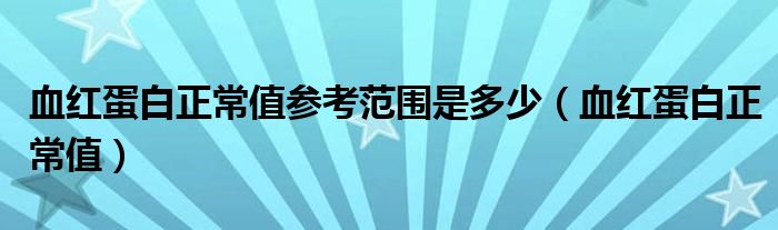 血红蛋白正常值参考范围是多少（血红蛋白正常值）