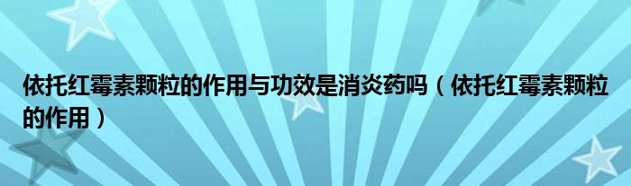 依托红霉素颗粒的作用与功效是消炎药吗（依托红霉素颗粒的作用）