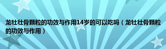 龙牡壮骨颗粒的功效与作用14岁的可以吃吗（龙牡壮骨颗粒的功效与作用）