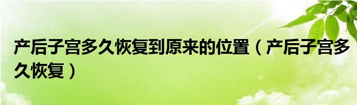 产后子宫多久恢复到原来的位置（产后子宫多久恢复）