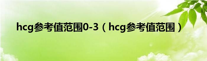 hcg参考值范围0-3（hcg参考值范围）