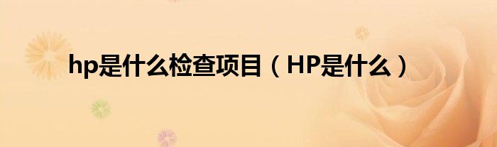 hp是什么检查项目（HP是什么）