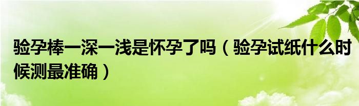 验孕棒一深一浅是怀孕了吗（验孕试纸什么时候测最准确）