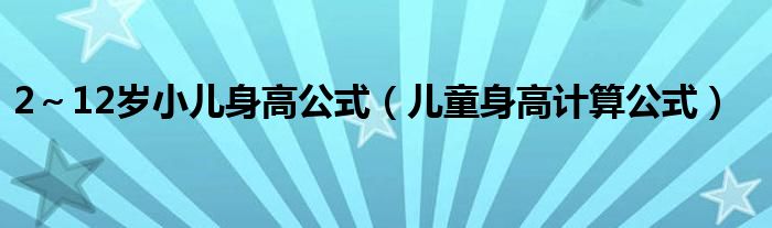 2～12岁小儿身高公式（儿童身高计算公式）