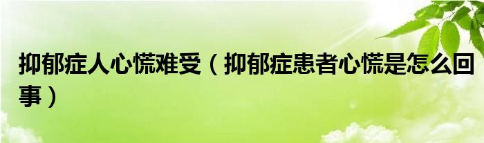 抑郁症人心慌难受（抑郁症患者心慌是怎么回事）