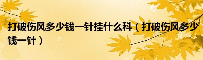 打破伤风多少钱一针挂什么科（打破伤风多少钱一针）