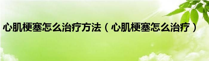 心肌梗塞怎么治疗方法（心肌梗塞怎么治疗）