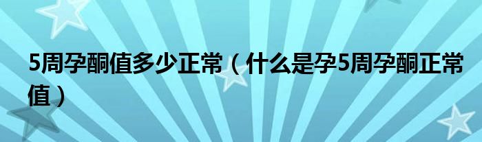 5周孕酮值多少正常（什么是孕5周孕酮正常值）