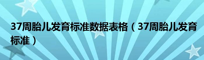 37周胎儿发育标准数据表格（37周胎儿发育标准）