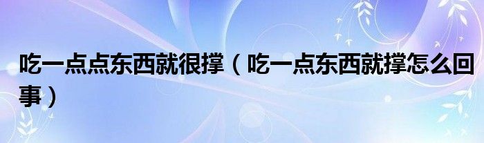 吃一点点东西就很撑（吃一点东西就撑怎么回事）