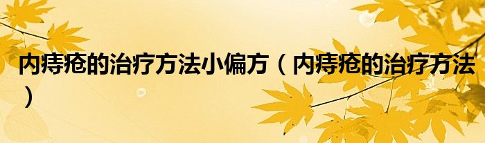 内痔疮的治疗方法小偏方（内痔疮的治疗方法）