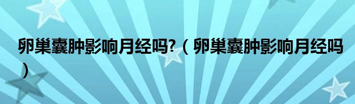 卵巢囊肿影响月经吗?（卵巢囊肿影响月经吗）