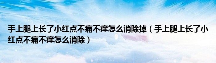 手上腿上长了小红点不痛不痒怎么消除掉（手上腿上长了小红点不痛不痒怎么消除）