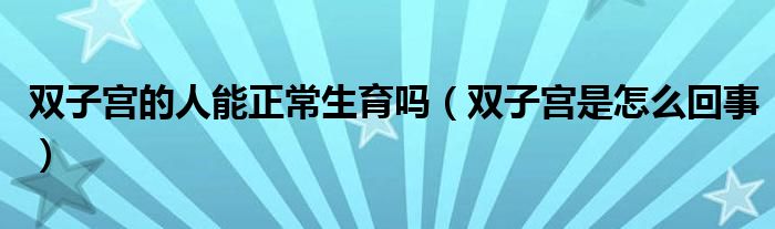 双子宫的人能正常生育吗（双子宫是怎么回事）