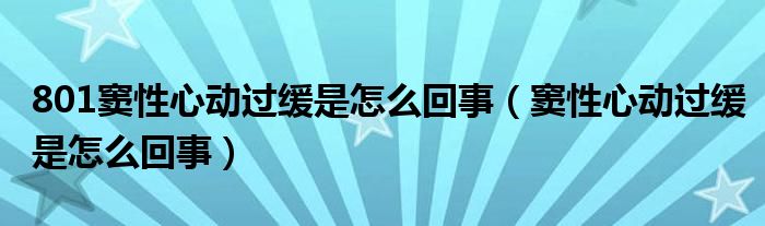 801窦性心动过缓是怎么回事（窦性心动过缓是怎么回事）