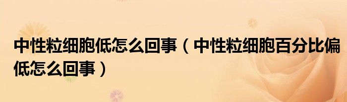 中性粒细胞低怎么回事（中性粒细胞百分比偏低怎么回事）