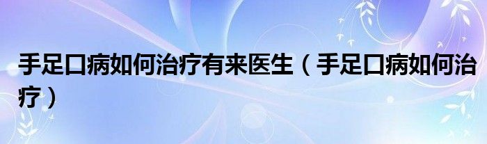 手足口病如何治疗有来医生（手足口病如何治疗）