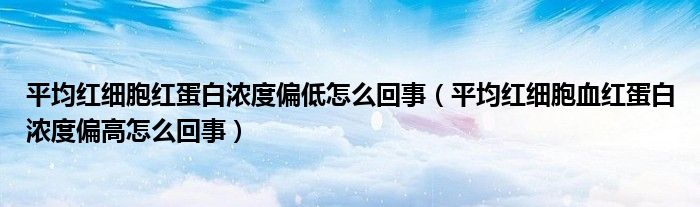 平均红细胞红蛋白浓度偏低怎么回事（平均红细胞血红蛋白浓度偏高怎么回事）