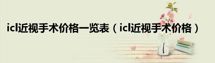 icl近视手术价格一览表（icl近视手术价格）