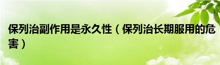 保列治副作用是永久性（保列治长期服用的危害）