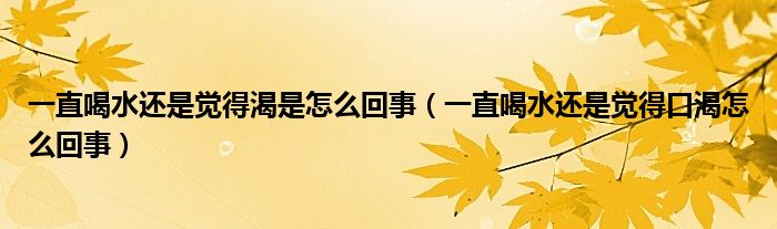 一直喝水还是觉得渴是怎么回事（一直喝水还是觉得口渴怎么回事）