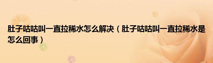 肚子咕咕叫一直拉稀水怎么解决（肚子咕咕叫一直拉稀水是怎么回事）