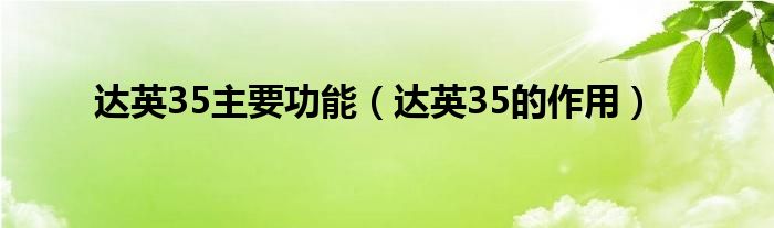 达英35主要功能（达英35的作用）