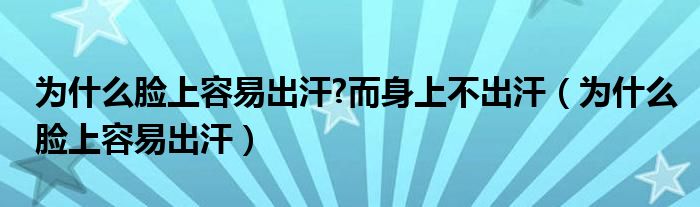 为什么脸上容易出汗?而身上不出汗（为什么脸上容易出汗）