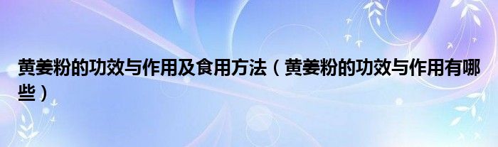 黄姜粉的功效与作用及食用方法（黄姜粉的功效与作用有哪些）