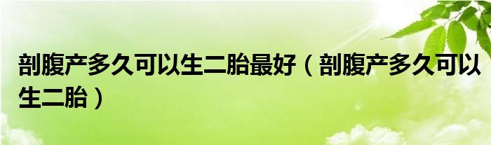 剖腹产多久可以生二胎最好（剖腹产多久可以生二胎）