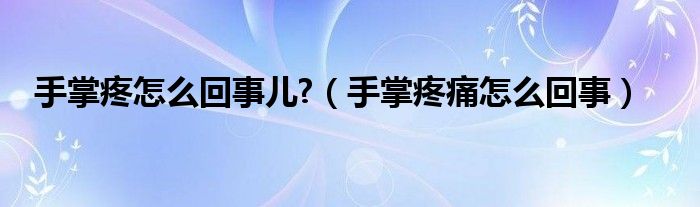 手掌疼怎么回事儿?（手掌疼痛怎么回事）