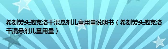 希刻劳头孢克洛干混悬剂儿童用量说明书（希刻劳头孢克洛干混悬剂儿童用量）