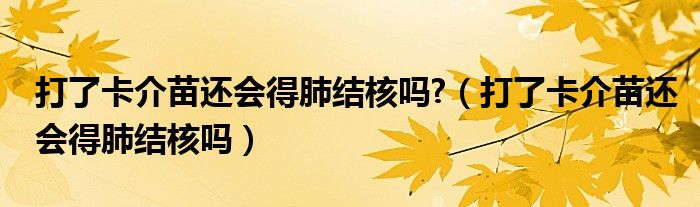 打了卡介苗还会得肺结核吗?（打了卡介苗还会得肺结核吗）