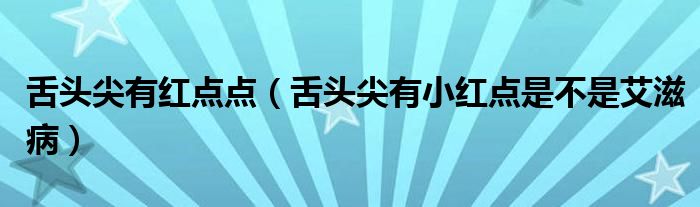 舌头尖有红点点（舌头尖有小红点是不是艾滋病）