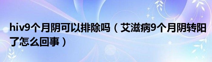 hiv9个月阴可以排除吗（艾滋病9个月阴转阳了怎么回事）