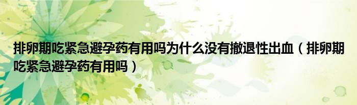 排卵期吃紧急避孕药有用吗为什么没有撤退性出血（排卵期吃紧急避孕药有用吗）