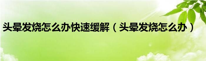 头晕发烧怎么办快速缓解（头晕发烧怎么办）