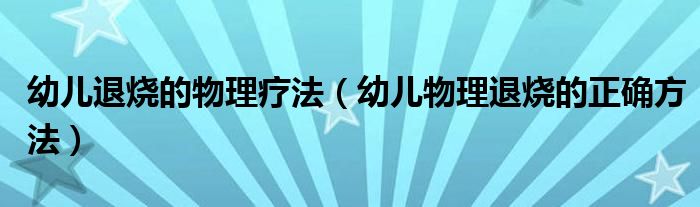 幼儿退烧的物理疗法（幼儿物理退烧的正确方法）