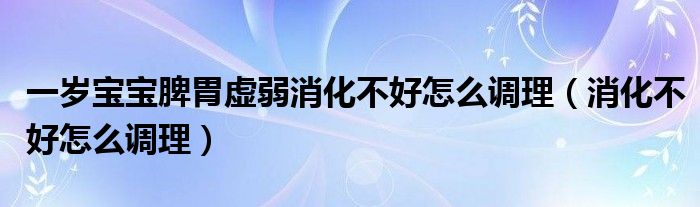 一岁宝宝脾胃虚弱消化不好怎么调理（消化不好怎么调理）