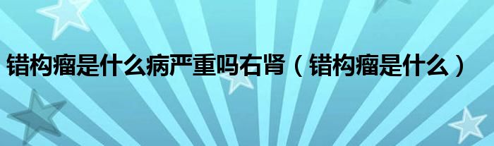 错构瘤是什么病严重吗右肾（错构瘤是什么）