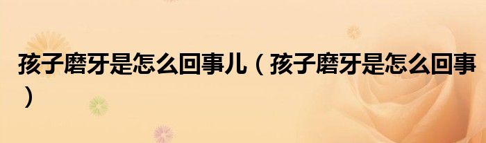 孩子磨牙是怎么回事儿（孩子磨牙是怎么回事）