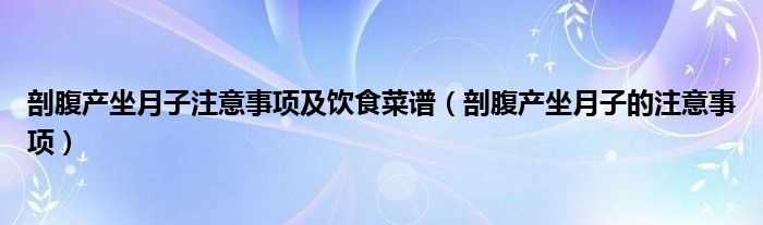 剖腹产坐月子注意事项及饮食菜谱（剖腹产坐月子的注意事项）