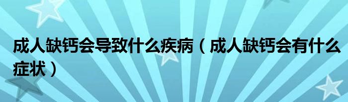 成人缺钙会导致什么疾病（成人缺钙会有什么症状）