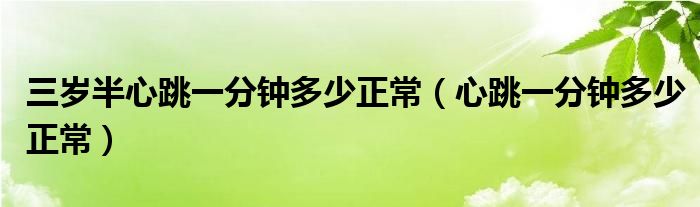 三岁半心跳一分钟多少正常（心跳一分钟多少正常）