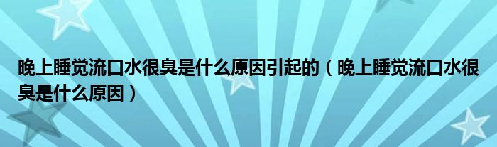 晚上睡觉流口水很臭是什么原因引起的（晚上睡觉流口水很臭是什么原因）