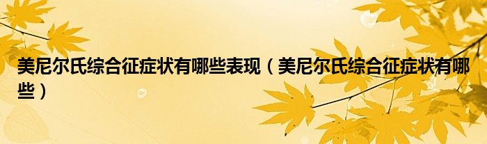 美尼尔氏综合征症状有哪些表现（美尼尔氏综合征症状有哪些）