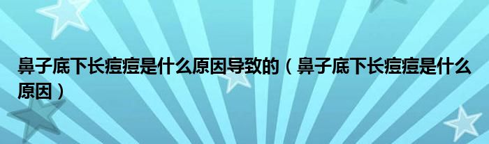 鼻子底下长痘痘是什么原因导致的（鼻子底下长痘痘是什么原因）