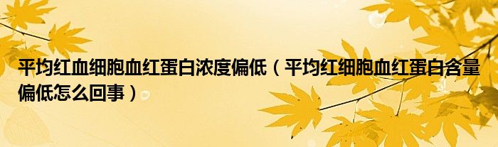 平均红血细胞血红蛋白浓度偏低（平均红细胞血红蛋白含量偏低怎么回事）