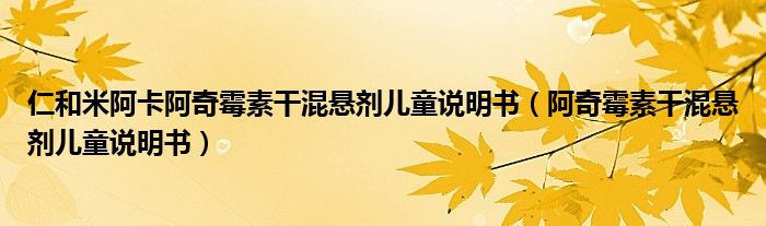 仁和米阿卡阿奇霉素干混悬剂儿童说明书（阿奇霉素干混悬剂儿童说明书）